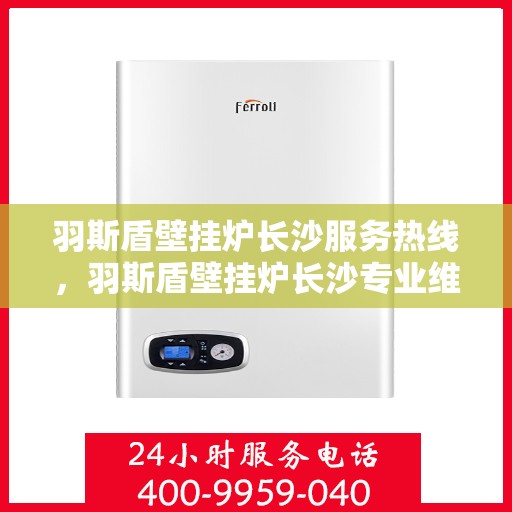 羽斯盾壁挂炉长沙服务热线，羽斯盾壁挂炉长沙专业维修服务热线