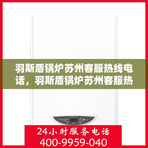 羽斯盾锅炉苏州客服热线电话，羽斯盾锅炉苏州客服热线详解，一站式服务连接热线电话号码