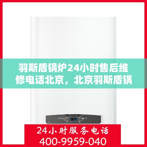 羽斯盾锅炉24小时售后维修电话北京，北京羽斯盾锅炉全天候售后维修服务热线