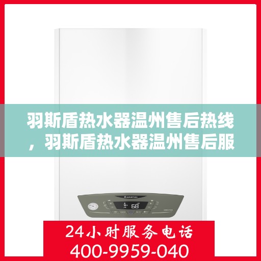 羽斯盾热水器温州售后热线，羽斯盾热水器温州售后服务中心热线电话公布