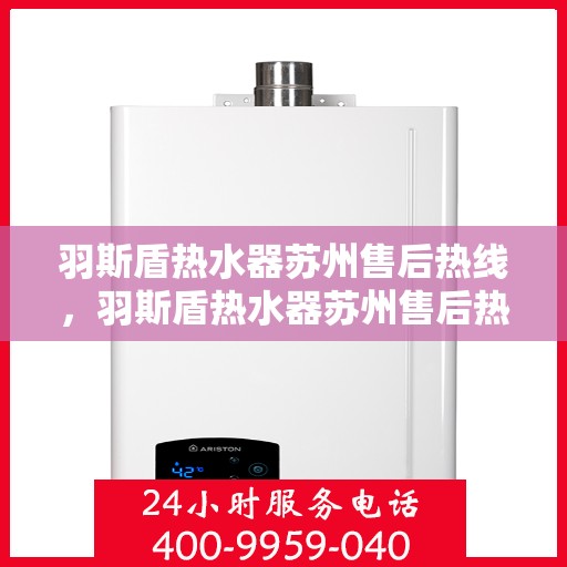 羽斯盾热水器苏州售后热线，羽斯盾热水器苏州售后热线服务专线，专业维修与咨询一站式解决！