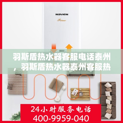 羽斯盾热水器客服电话泰州，羽斯盾热水器泰州客服热线及咨询电话号码