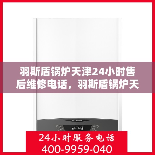 羽斯盾锅炉天津24小时售后维修电话，羽斯盾锅炉天津全天候售后维修服务热线