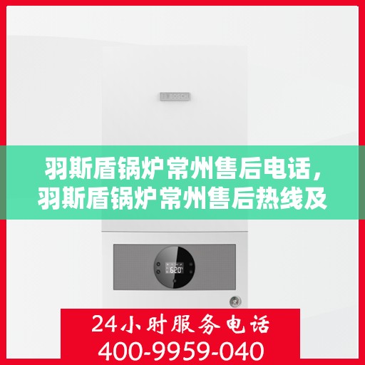 羽斯盾锅炉常州售后电话，羽斯盾锅炉常州售后热线及联系方式