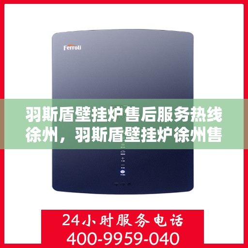 羽斯盾壁挂炉售后服务热线徐州，羽斯盾壁挂炉徐州售后服务热线及专业维修支持