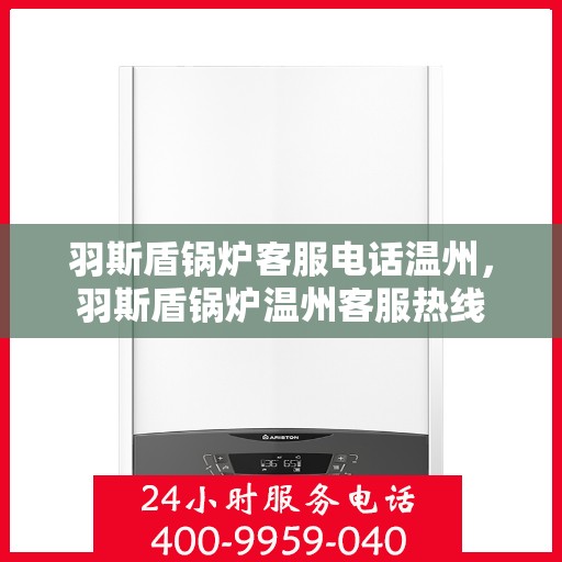 羽斯盾锅炉客服电话温州，羽斯盾锅炉温州客服热线