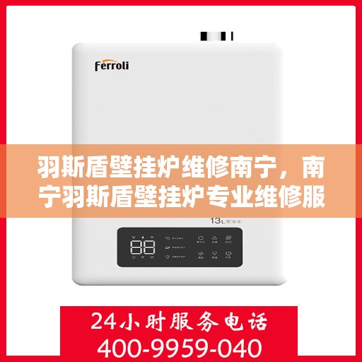 羽斯盾壁挂炉维修南宁，南宁羽斯盾壁挂炉专业维修服务
