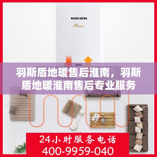 羽斯盾地暖售后淮南，羽斯盾地暖淮南售后专业服务