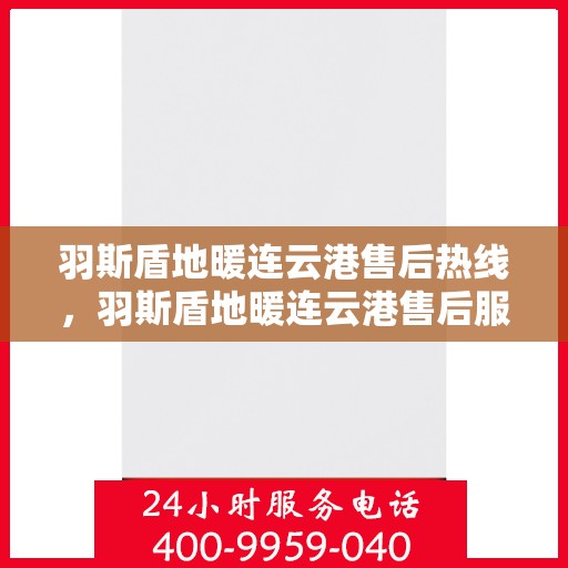 羽斯盾地暖连云港售后热线，羽斯盾地暖连云港售后服务热线，专业解决您的地暖问题