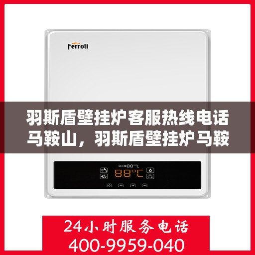 羽斯盾壁挂炉客服热线电话马鞍山，羽斯盾壁挂炉马鞍山客服热线电话及售后服务支持