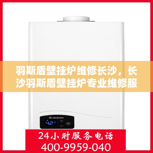 羽斯盾壁挂炉维修长沙，长沙羽斯盾壁挂炉专业维修服务