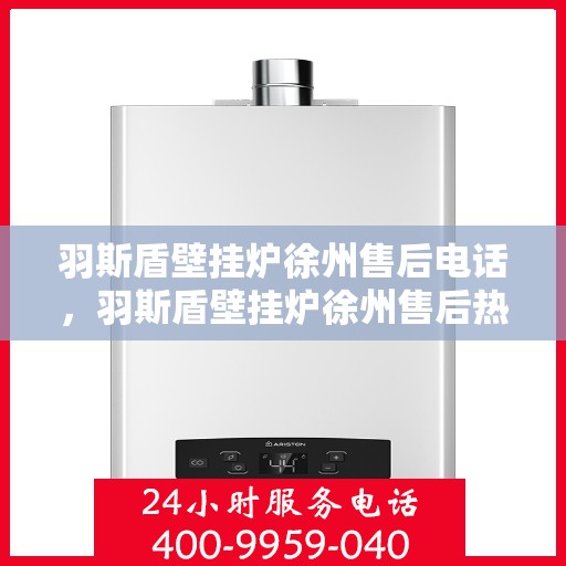 羽斯盾壁挂炉徐州售后电话，羽斯盾壁挂炉徐州售后热线及维修服务指南