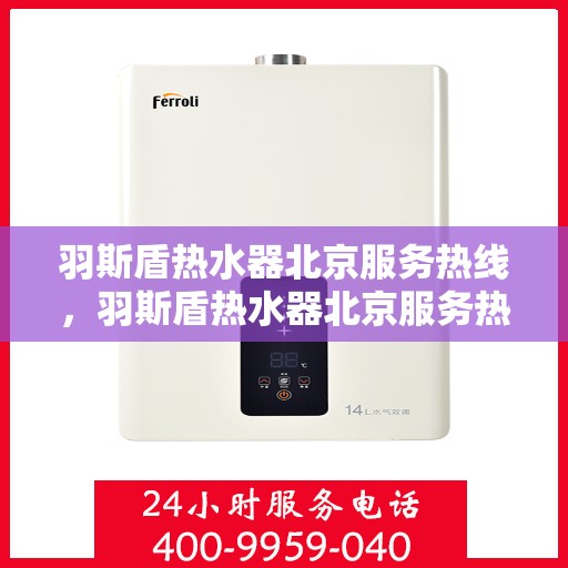 羽斯盾热水器北京服务热线，羽斯盾热水器北京服务热线，专业售后，贴心为您解决热水问题