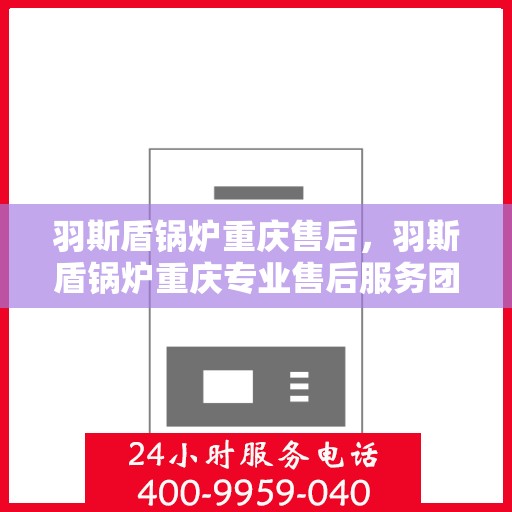 羽斯盾锅炉重庆售后，羽斯盾锅炉重庆专业售后服务团队