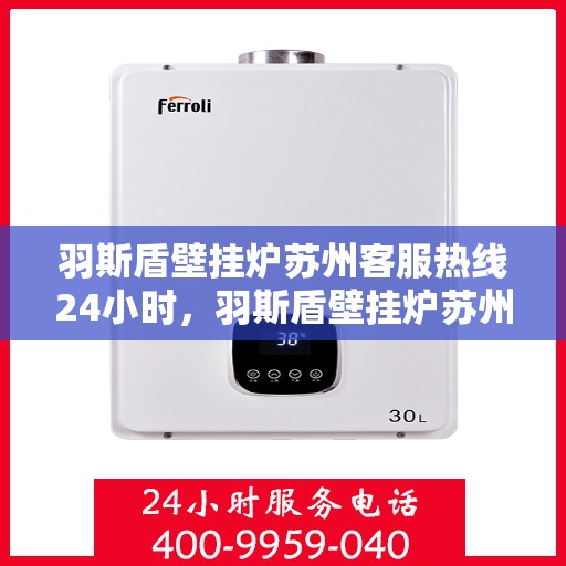 羽斯盾壁挂炉苏州客服热线24小时，羽斯盾壁挂炉苏州客服热线全天候服务，温暖您的居家生活