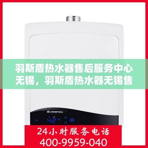 羽斯盾热水器售后服务中心无锡，羽斯盾热水器无锡售后服务中心，专业维修，贴心服务