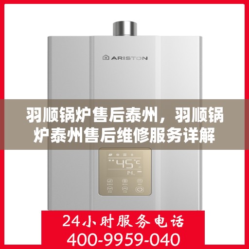 羽顺锅炉售后泰州，羽顺锅炉泰州售后维修服务详解