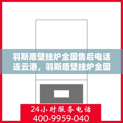 羽斯盾壁挂炉全国售后电话连云港，羽斯盾壁挂炉全国售后电话在连云港的服务保障与技术支持