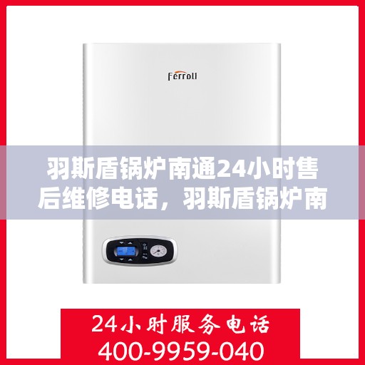 羽斯盾锅炉南通24小时售后维修电话，羽斯盾锅炉南通全天候售后维修服务热线