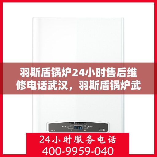 羽斯盾锅炉24小时售后维修电话武汉，羽斯盾锅炉武汉售后维修电话全天候在线，专业维修保障服务