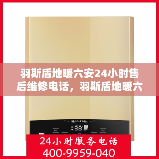 羽斯盾地暖六安24小时售后维修电话，羽斯盾地暖六安全天候售后维修服务热线