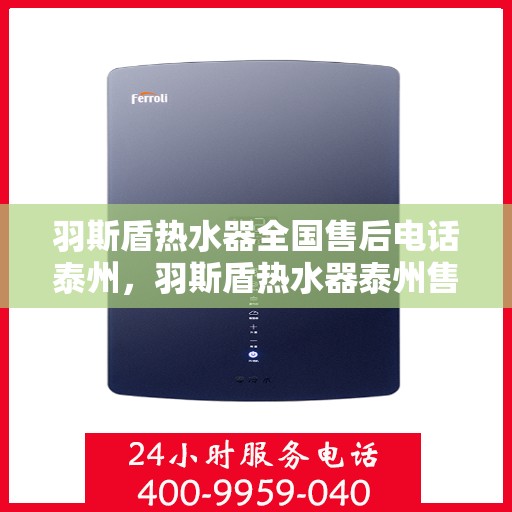 羽斯盾热水器全国售后电话泰州，羽斯盾热水器泰州售后电话及全国售后服务解析