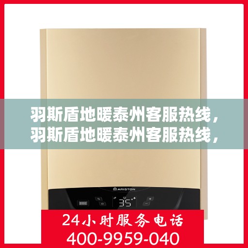 羽斯盾地暖泰州客服热线，羽斯盾地暖泰州客服热线，专业解答，温暖您的生活