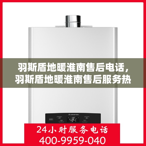 羽斯盾地暖淮南售后电话，羽斯盾地暖淮南售后服务热线电话揭秘