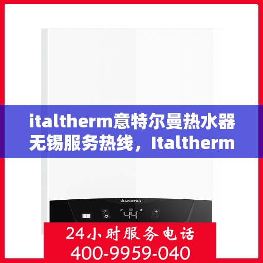 italtherm意特尔曼热水器无锡服务热线，Italtherm意特尔曼热水器无锡服务热线，专业品质，贴心服务