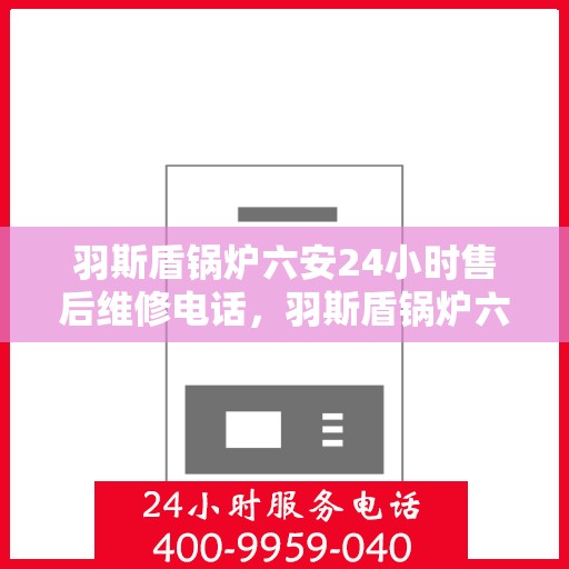 羽斯盾锅炉六安24小时售后维修电话，羽斯盾锅炉六安全天候售后维修服务热线