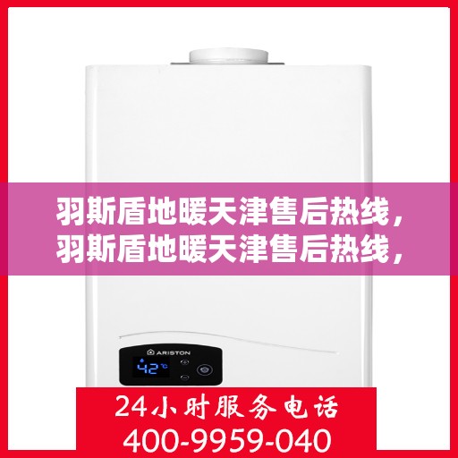 羽斯盾地暖天津售后热线，羽斯盾地暖天津售后热线，专业维修服务及咨询一站式解决方案