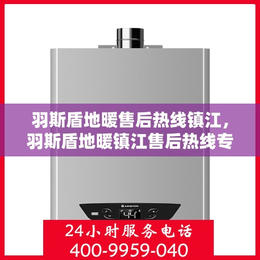 羽斯盾地暖售后热线镇江，羽斯盾地暖镇江售后热线专业服务