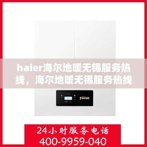 haier海尔地暖无锡服务热线，海尔地暖无锡服务热线，专业解决您的地暖需求