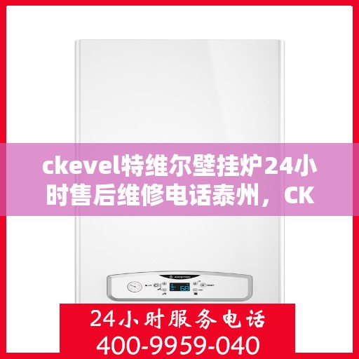 ckevel特维尔壁挂炉24小时售后维修电话泰州，CKEVEL特维尔壁挂炉泰州专业售后维修服务，全天候电话在线！
