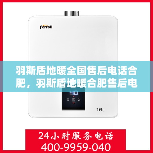 羽斯盾地暖全国售后电话合肥，羽斯盾地暖合肥售后电话全攻略，一站式解决您的地暖问题