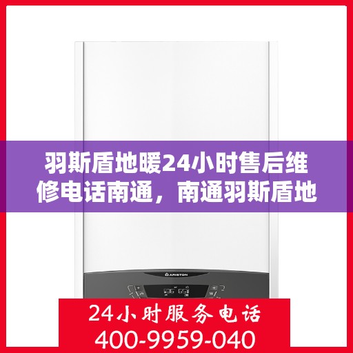 羽斯盾地暖24小时售后维修电话南通，南通羽斯盾地暖全天候售后维修服务热线