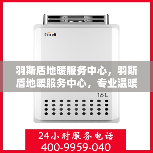 羽斯盾地暖服务中心，羽斯盾地暖服务中心，专业温暖您的生活