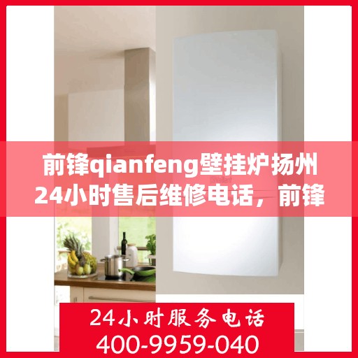 前锋qianfeng壁挂炉扬州24小时售后维修电话，前锋壁挂炉扬州全天候售后维修服务热线
