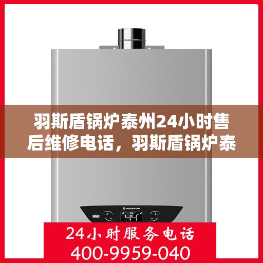 羽斯盾锅炉泰州24小时售后维修电话，羽斯盾锅炉泰州全天候售后维修服务热线