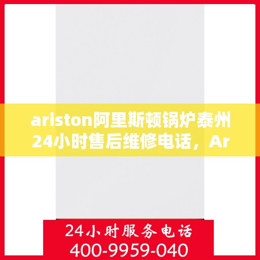 ariston阿里斯顿锅炉泰州24小时售后维修电话，Ariston阿里斯顿锅炉泰州全天候售后维修服务热线