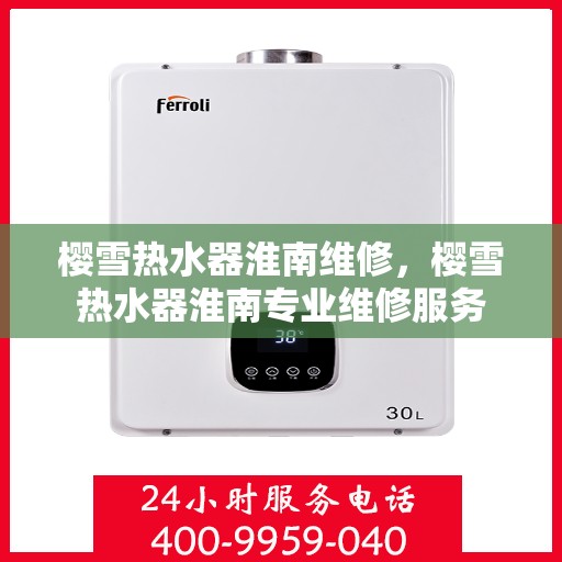 樱雪热水器淮南维修，樱雪热水器淮南专业维修服务