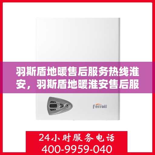 羽斯盾地暖售后服务热线淮安，羽斯盾地暖淮安售后服务热线全攻略