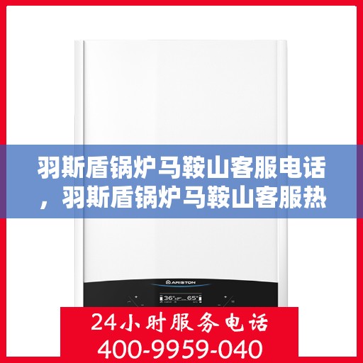羽斯盾锅炉马鞍山客服电话，羽斯盾锅炉马鞍山客服热线查询