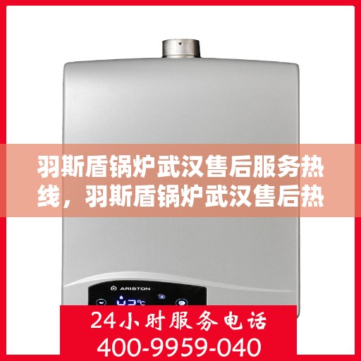 羽斯盾锅炉武汉售后服务热线，羽斯盾锅炉武汉售后热线服务指南