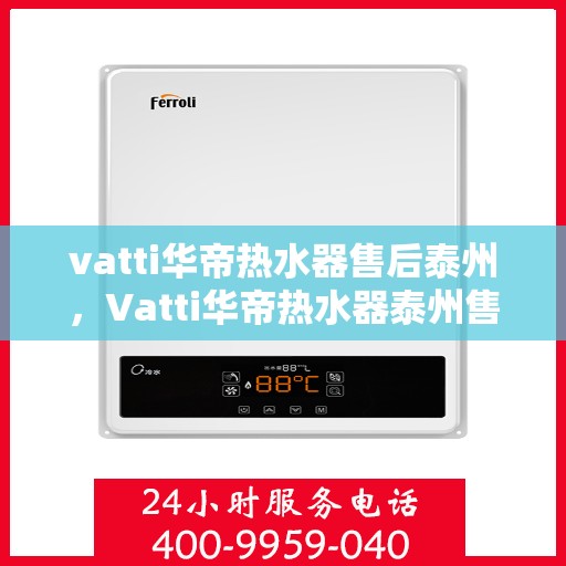 vatti华帝热水器售后泰州，Vatti华帝热水器泰州售后维修服务详解