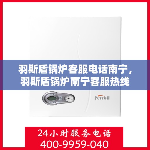 羽斯盾锅炉客服电话南宁，羽斯盾锅炉南宁客服热线