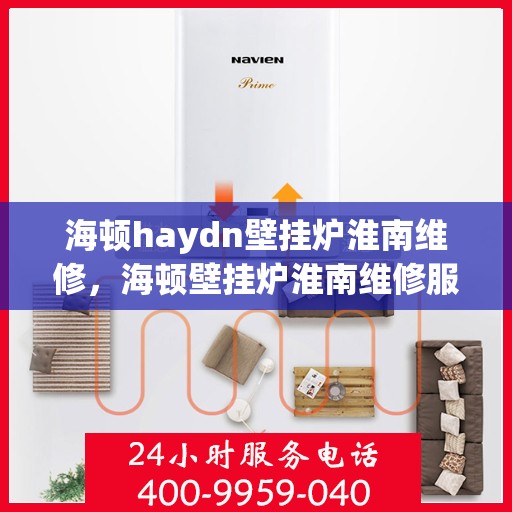 海顿haydn壁挂炉淮南维修，海顿壁挂炉淮南维修服务解析