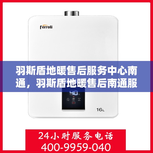 羽斯盾地暖售后服务中心南通，羽斯盾地暖售后南通服务中心，专业维修，温暖无忧