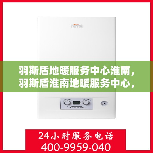 羽斯盾地暖服务中心淮南，羽斯盾淮南地暖服务中心，专业温暖您的生活