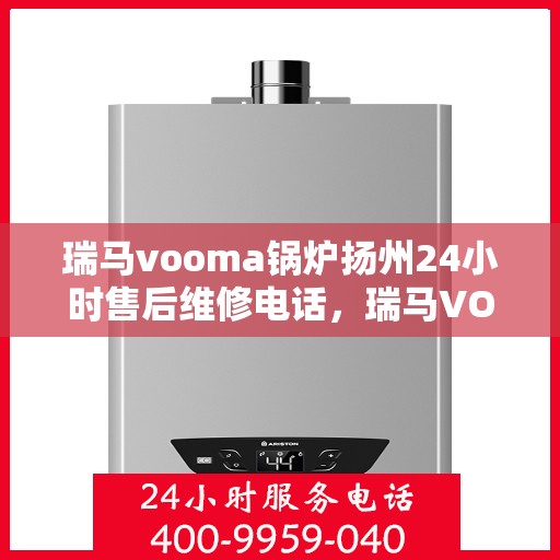 瑞马vooma锅炉扬州24小时售后维修电话，瑞马VOOMA锅炉扬州全天候售后维修服务热线